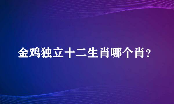 金鸡独立十二生肖哪个肖？