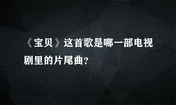 《宝贝》这首歌是哪一部电视剧里的片尾曲？