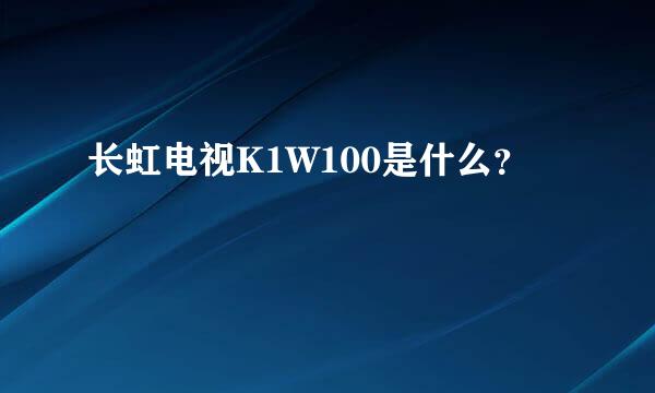 长虹电视K1W100是什么？