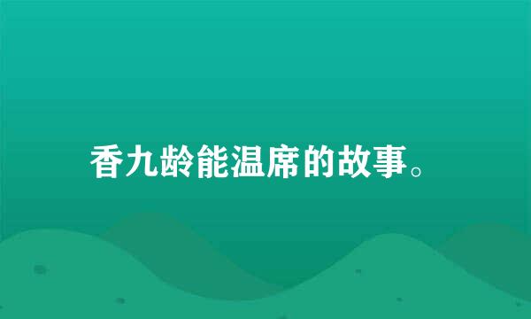 香九龄能温席的故事。