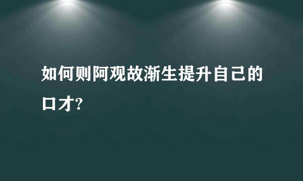 如何则阿观故渐生提升自己的口才?