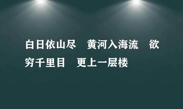 白日依山尽 黄河入海流 欲穷千里目 更上一层楼