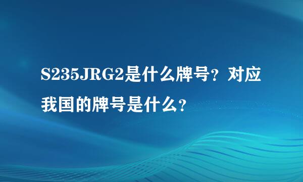 S235JRG2是什么牌号？对应我国的牌号是什么？