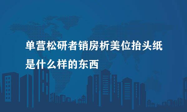 单营松研者销房析美位抬头纸是什么样的东西