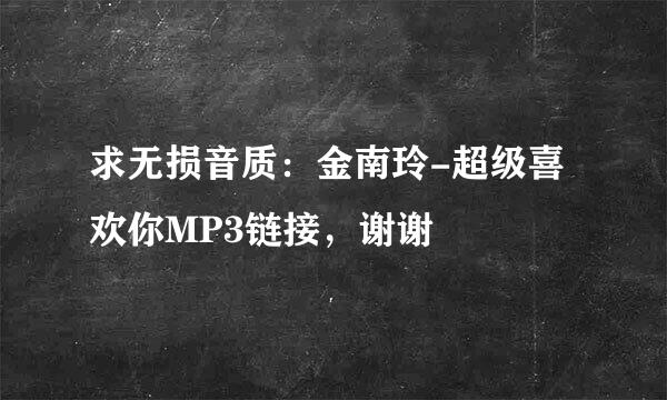 求无损音质：金南玲-超级喜欢你MP3链接，谢谢