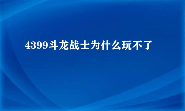 4399斗龙战士为什么玩不了