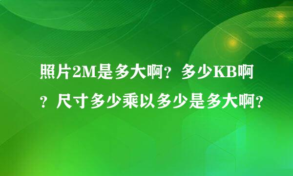 照片2M是多大啊？多少KB啊？尺寸多少乘以多少是多大啊？