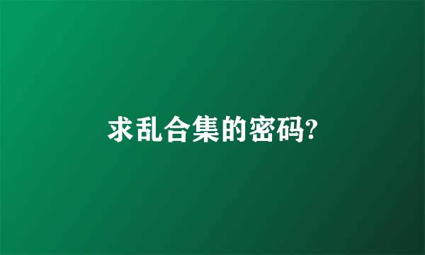 求乱合集的密码?