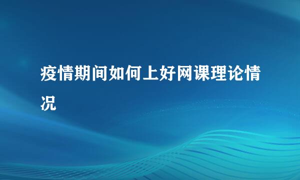 疫情期间如何上好网课理论情况