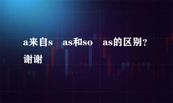 a来自s as和so as的区别？谢谢