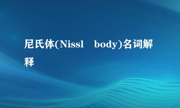 尼氏体(Nissl body)名词解释