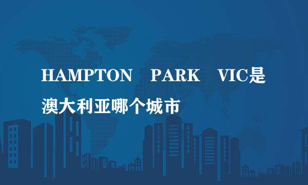 HAMPTON PARK VIC是澳大利亚哪个城市