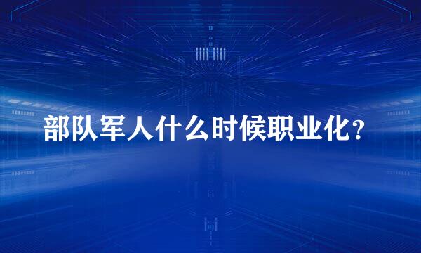 部队军人什么时候职业化？