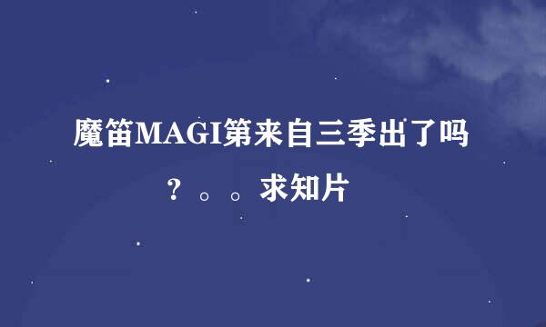 魔笛MAGI第来自三季出了吗   ？。。求知片