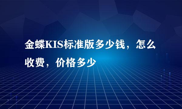 金蝶KIS标准版多少钱，怎么收费，价格多少