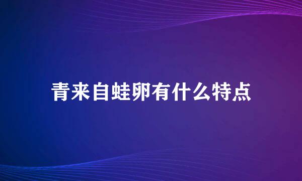 青来自蛙卵有什么特点