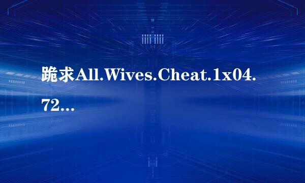 跪求All.Wives.Cheat.1x04.720p.WEBRip.XviD..ru]高清完整版下载，感激不尽