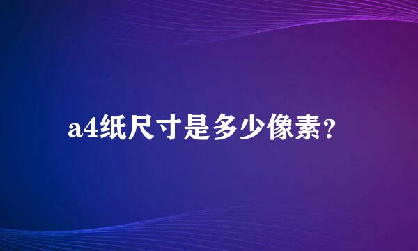 a4纸尺寸是多少像素？