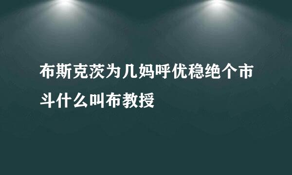 布斯克茨为几妈呼优稳绝个市斗什么叫布教授