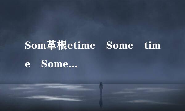 Som革根etime Some time Sometimes Some time来自s什么区别???