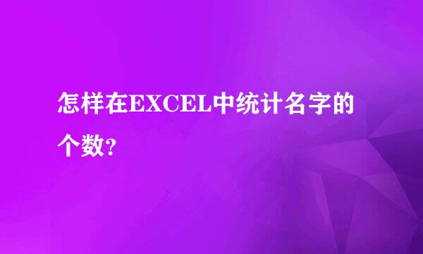 怎样在EXCEL中统计名字的个数？