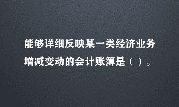 能够详细反映某一类经济业务增减变动的会计账簿是（）。