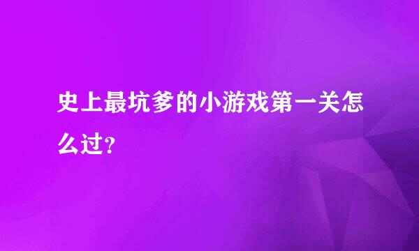 史上最坑爹的小游戏第一关怎么过？