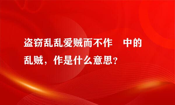 盗窃乱乱爱贼而不作 中的 乱贼，作是什么意思？