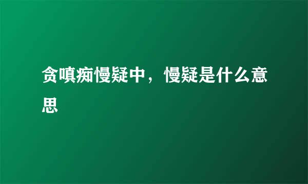 贪嗔痴慢疑中，慢疑是什么意思