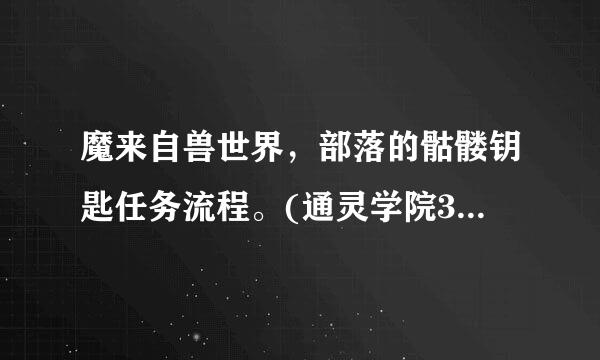 魔来自兽世界，部落的骷髅钥匙任务流程。(通灵学院360问答门钥匙)