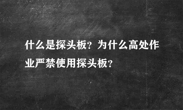 什么是探头板？为什么高处作业严禁使用探头板？