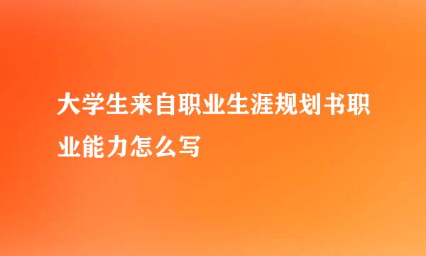 大学生来自职业生涯规划书职业能力怎么写