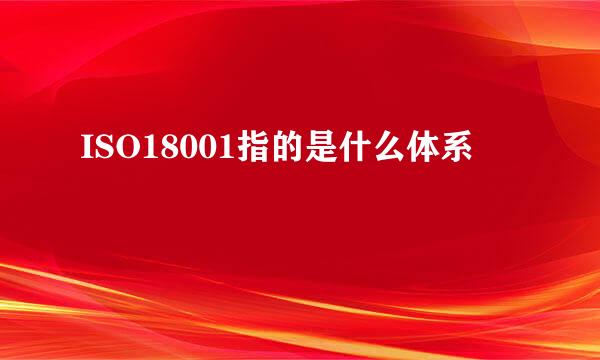 ISO18001指的是什么体系