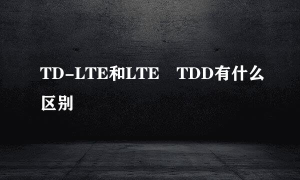 TD-LTE和LTE TDD有什么区别