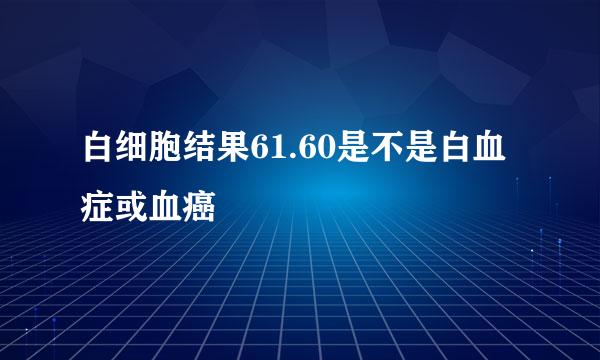 白细胞结果61.60是不是白血症或血癌