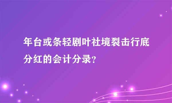 年台或条轻剧叶社境裂击行底分红的会计分录？