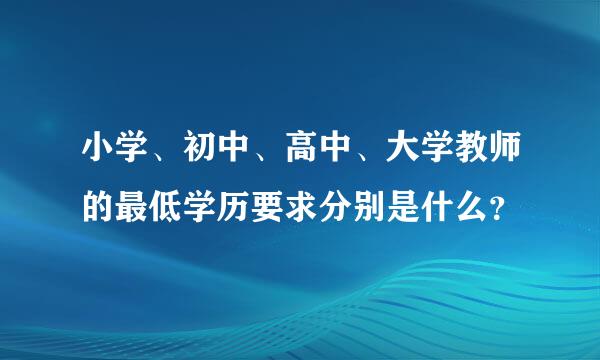 小学、初中、高中、大学教师的最低学历要求分别是什么？