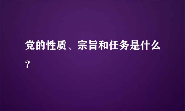 党的性质、宗旨和任务是什么？