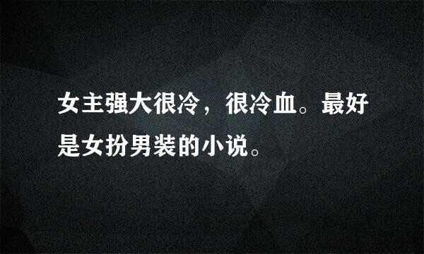 女主强大很冷，很冷血。最好是女扮男装的小说。