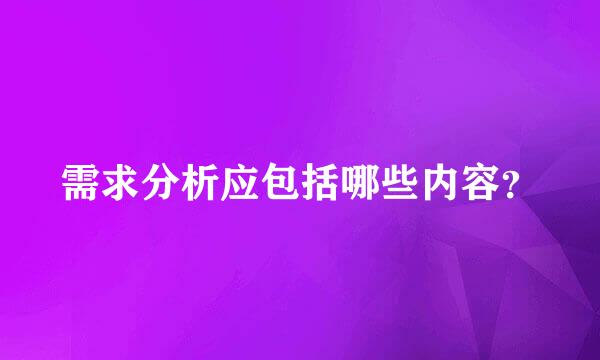 需求分析应包括哪些内容？