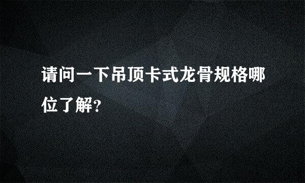 请问一下吊顶卡式龙骨规格哪位了解？