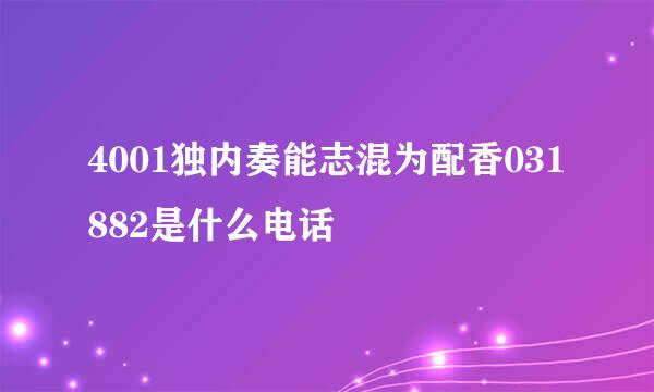 4001独内奏能志混为配香031882是什么电话