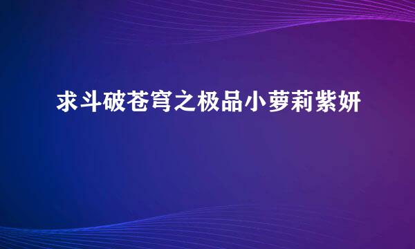 求斗破苍穹之极品小萝莉紫妍