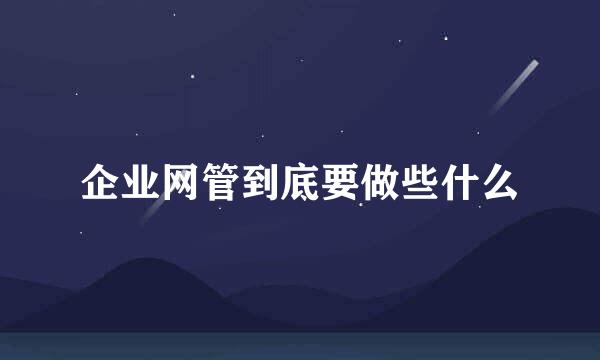 企业网管到底要做些什么