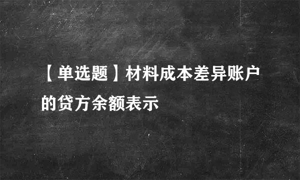 【单选题】材料成本差异账户的贷方余额表示