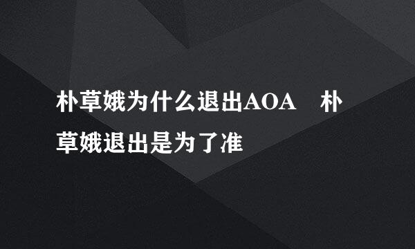 朴草娥为什么退出AOA 朴草娥退出是为了准