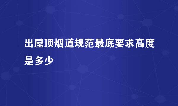 出屋顶烟道规范最底要求高度是多少