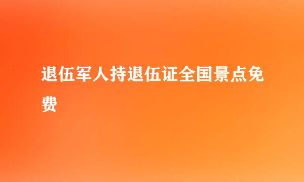 退伍军人持退伍证全国景点免费