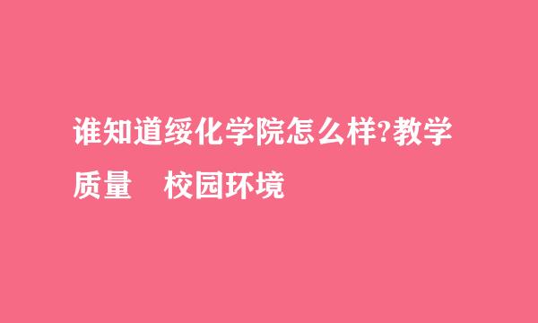 谁知道绥化学院怎么样?教学质量 校园环境