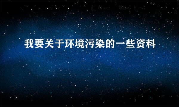 我要关于环境污染的一些资料